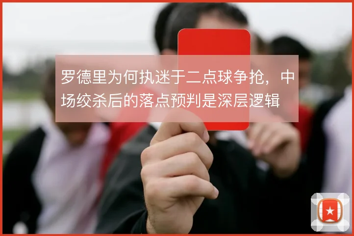 罗德里为何执迷于二点球争抢,中场绞杀后的落点预判是深层逻辑