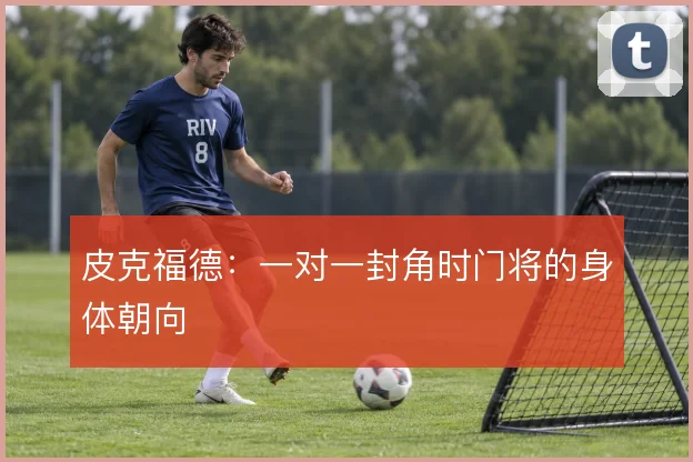 皮克福德:一对一封角时门将的身体朝向