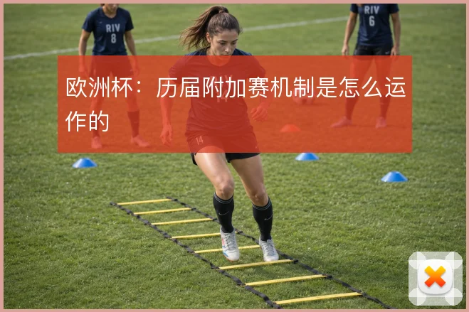 欧洲杯:历届附加赛机制是怎么运作的