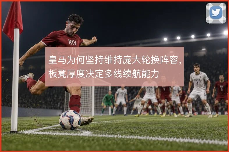 皇马为何坚持维持庞大轮换阵容，板凳厚度决定多线续航能力