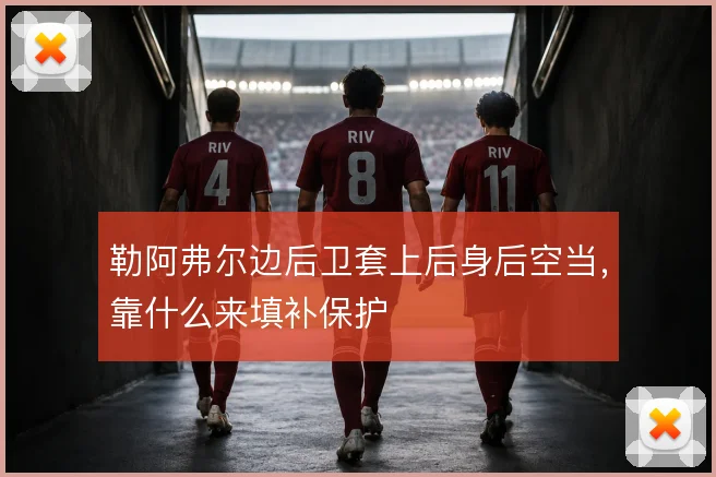勒阿弗尔边后卫套上后身后空当，靠什么来填补保护