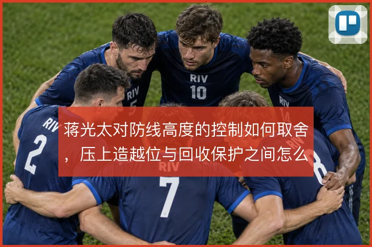 蒋光太对防线高度的控制如何取舍，压上造越位与回收保护之间怎么解