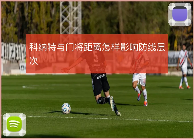 科纳特与门将距离怎样影响防线层次
