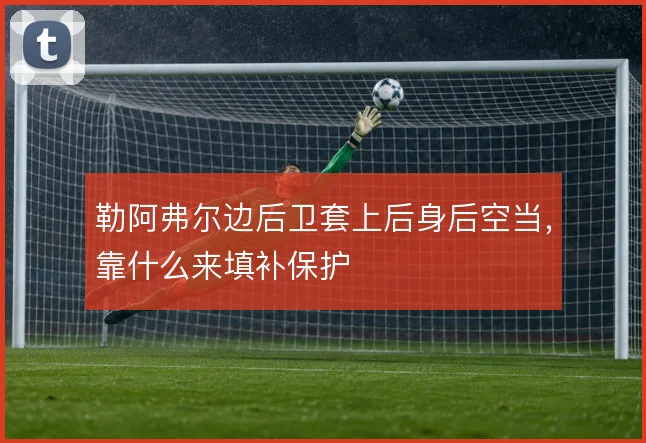 勒阿弗尔边后卫套上后身后空当,靠什么来填补保护